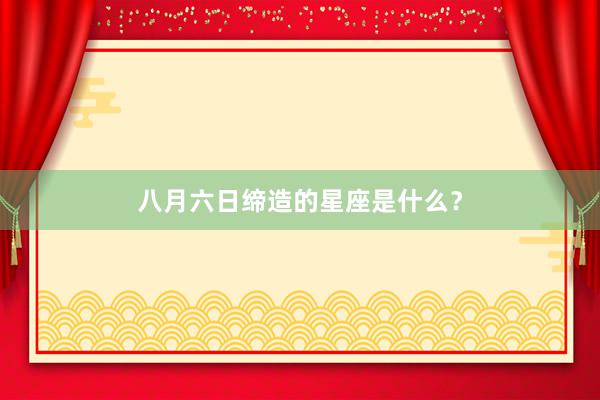 八月六日缔造的星座是什么？