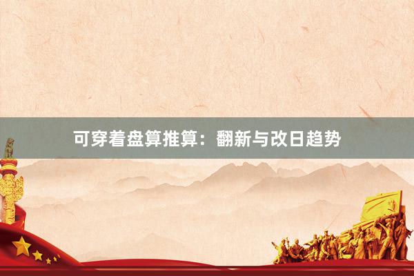 可穿着盘算推算：翻新与改日趋势